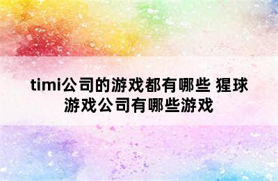 timi公司的游戏都有哪些 猩球游戏公司有哪些游戏